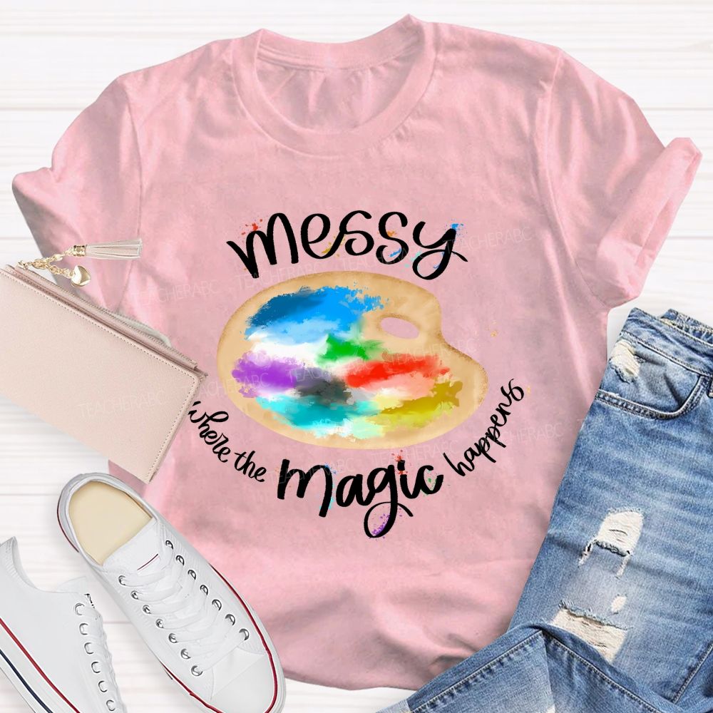 Messy Is Where The Magic Happens  Teacher T-shirt