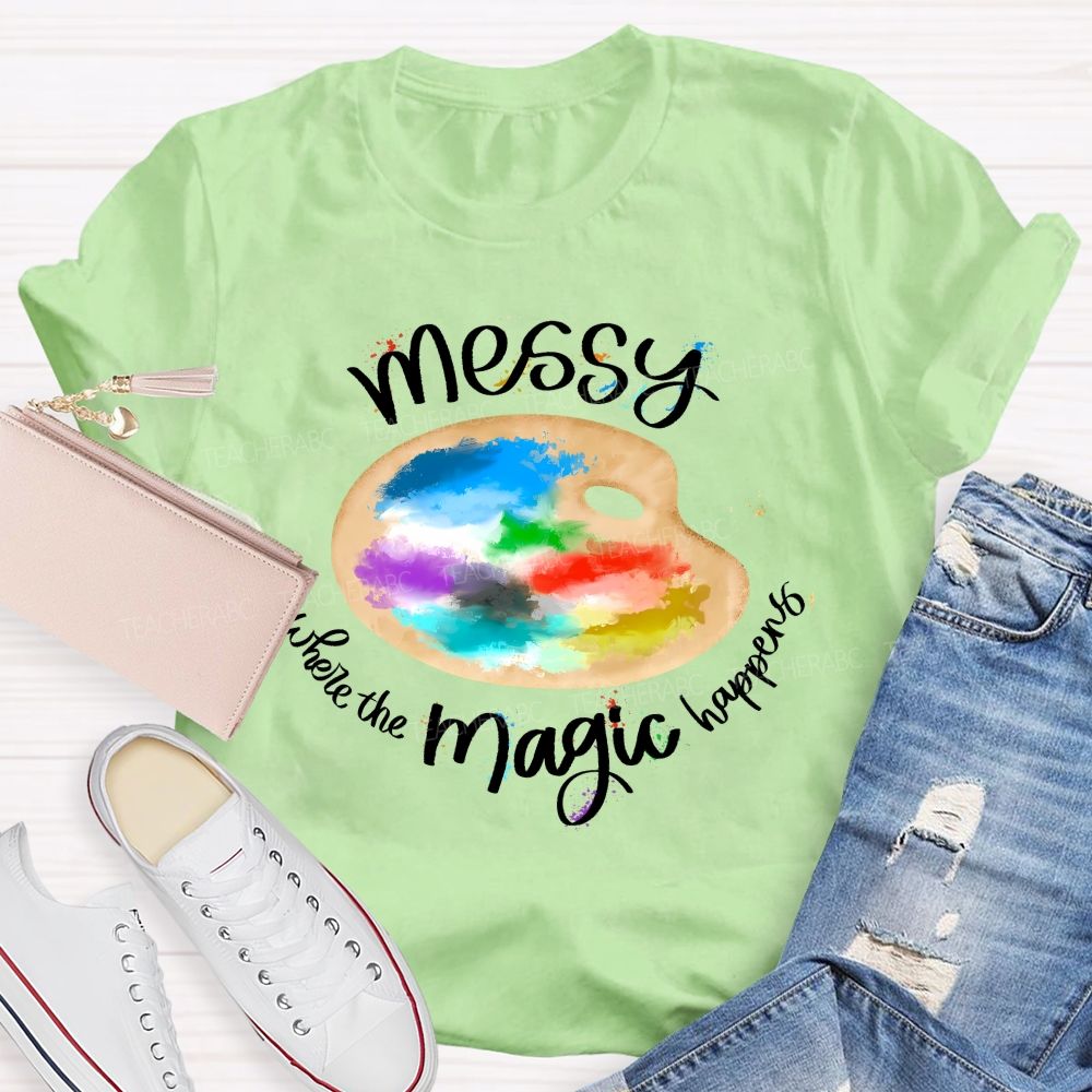 Messy Is Where The Magic Happens  Teacher T-shirt