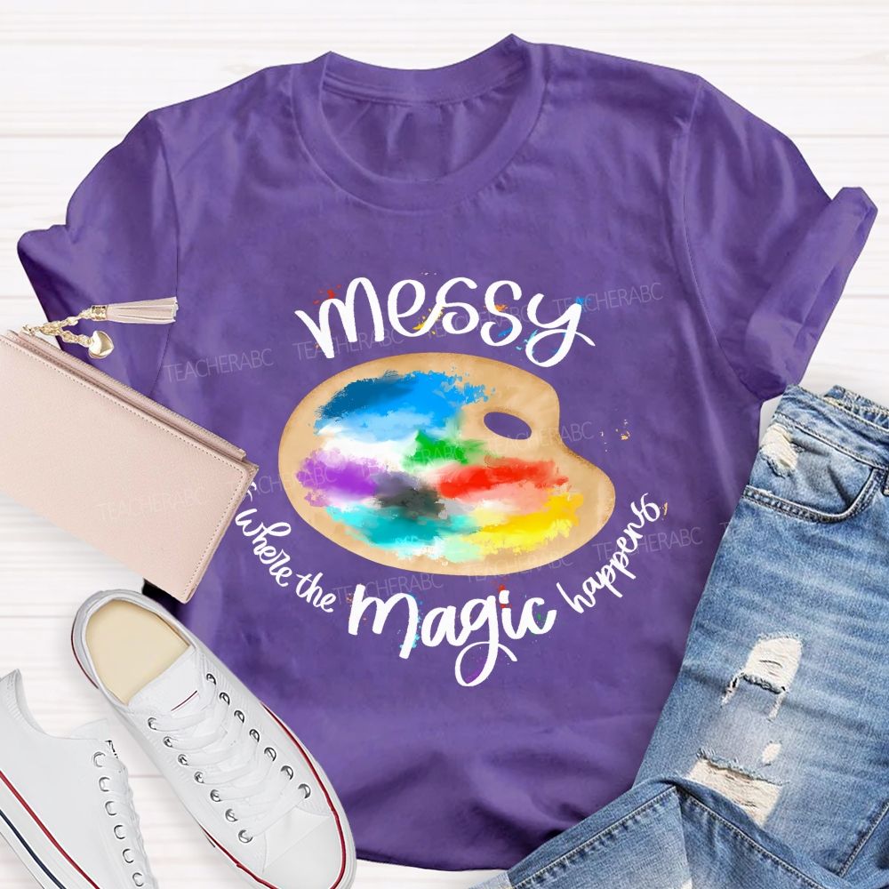 Messy Is Where The Magic Happens  Teacher T-shirt