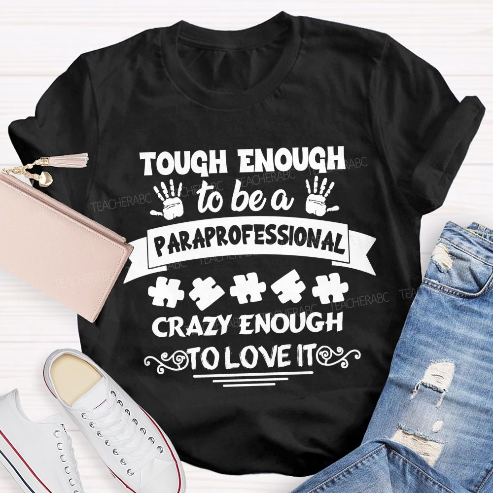 Tough Enough To Be A Paraprofessional Crazy Enough To Love It love Hands Teacher T-Shirt
