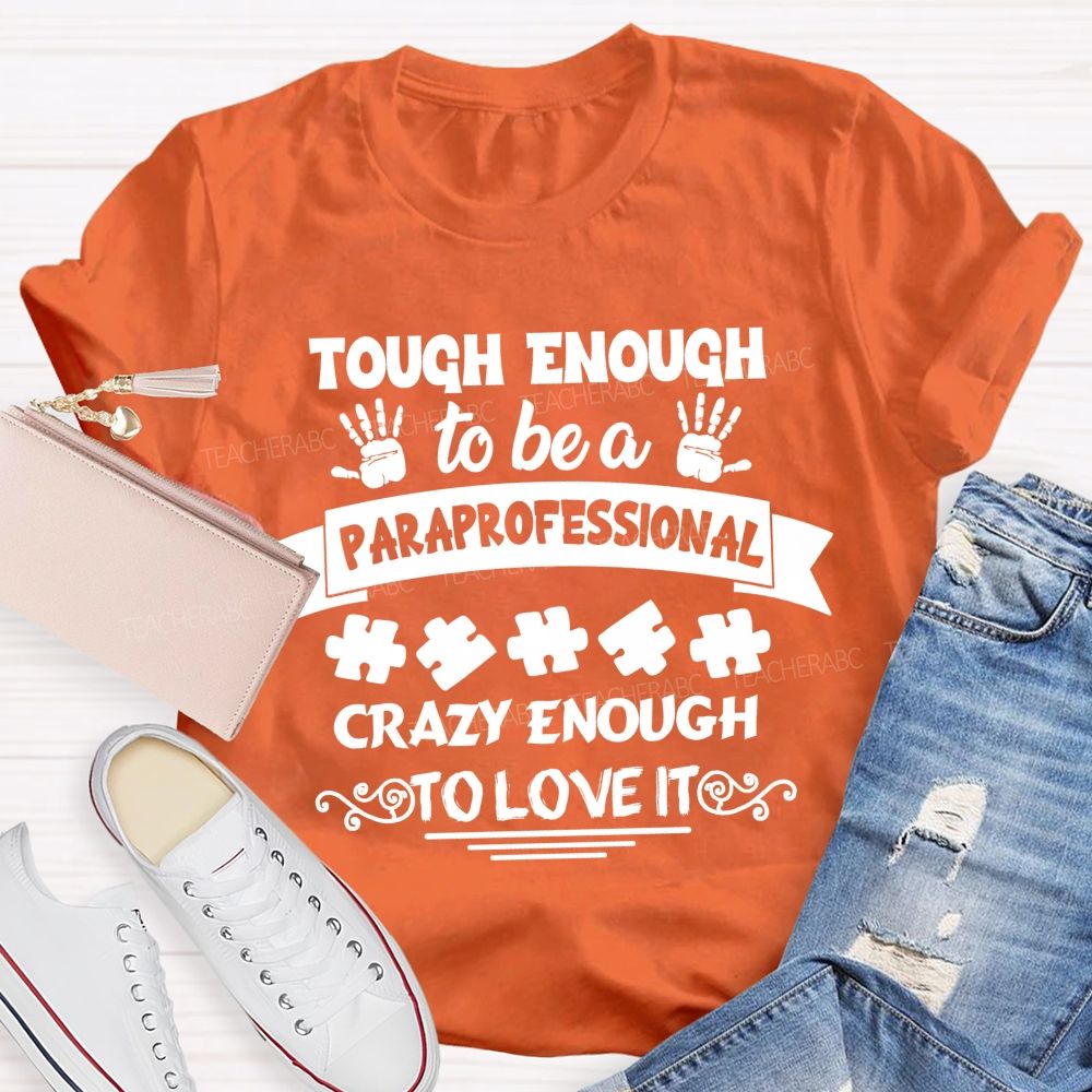Tough Enough To Be A Paraprofessional Crazy Enough To Love It love Hands Teacher T-Shirt