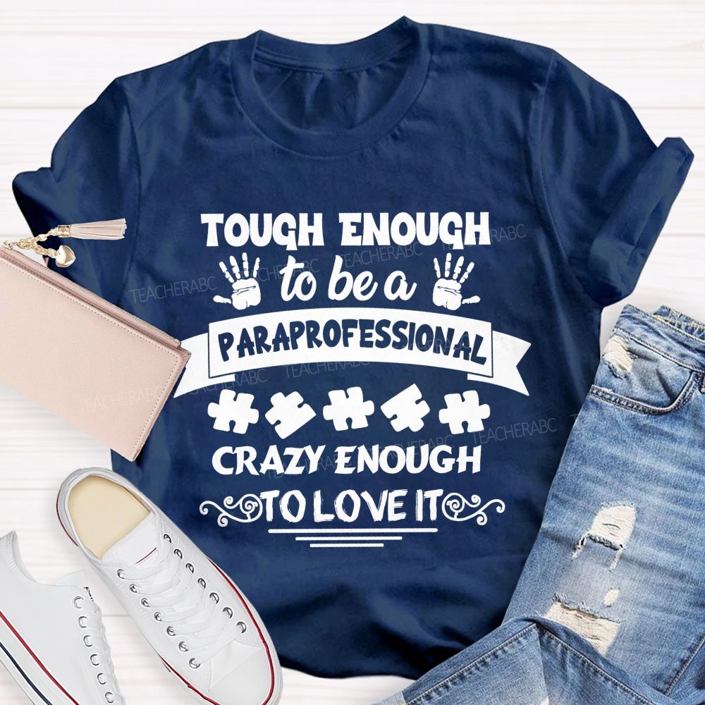 Tough Enough To Be A Paraprofessional Crazy Enough To Love It love Hands Teacher T-Shirt