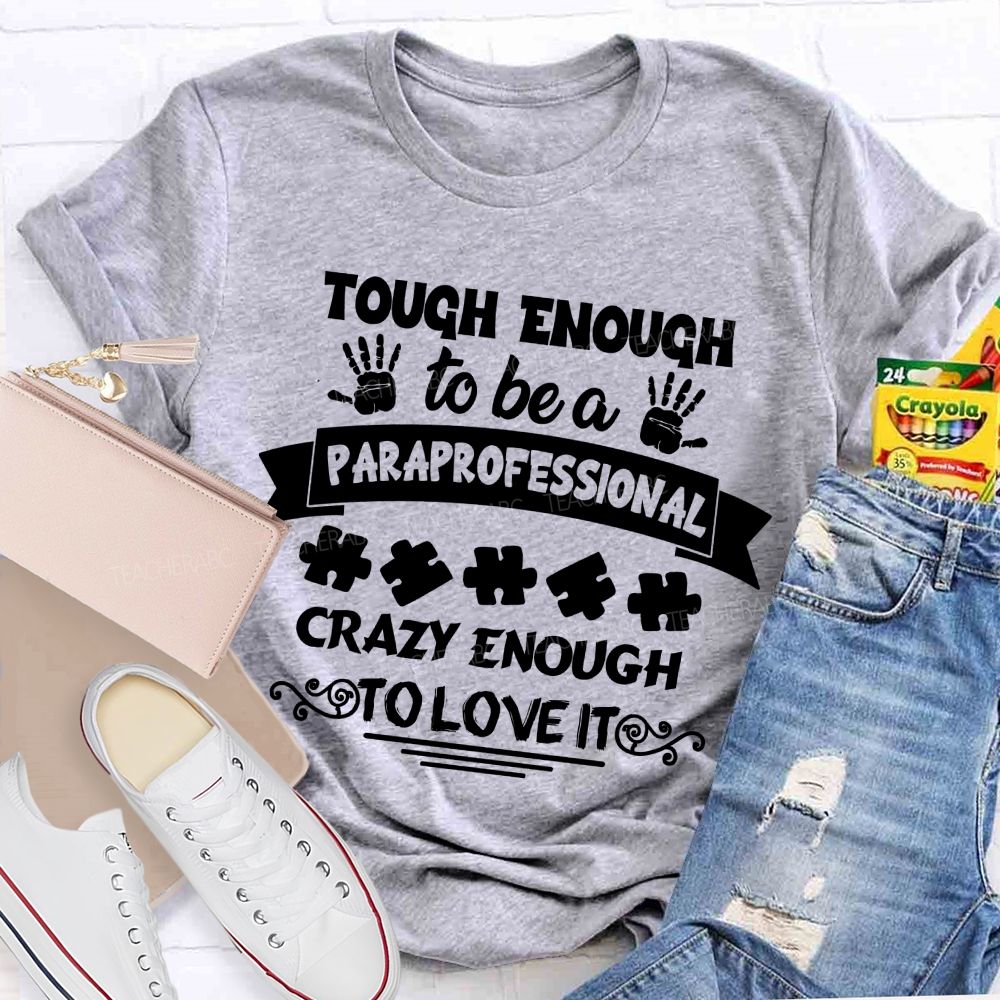 Tough Enough To Be A Paraprofessional Crazy Enough To Love It love Hands Teacher T-Shirt