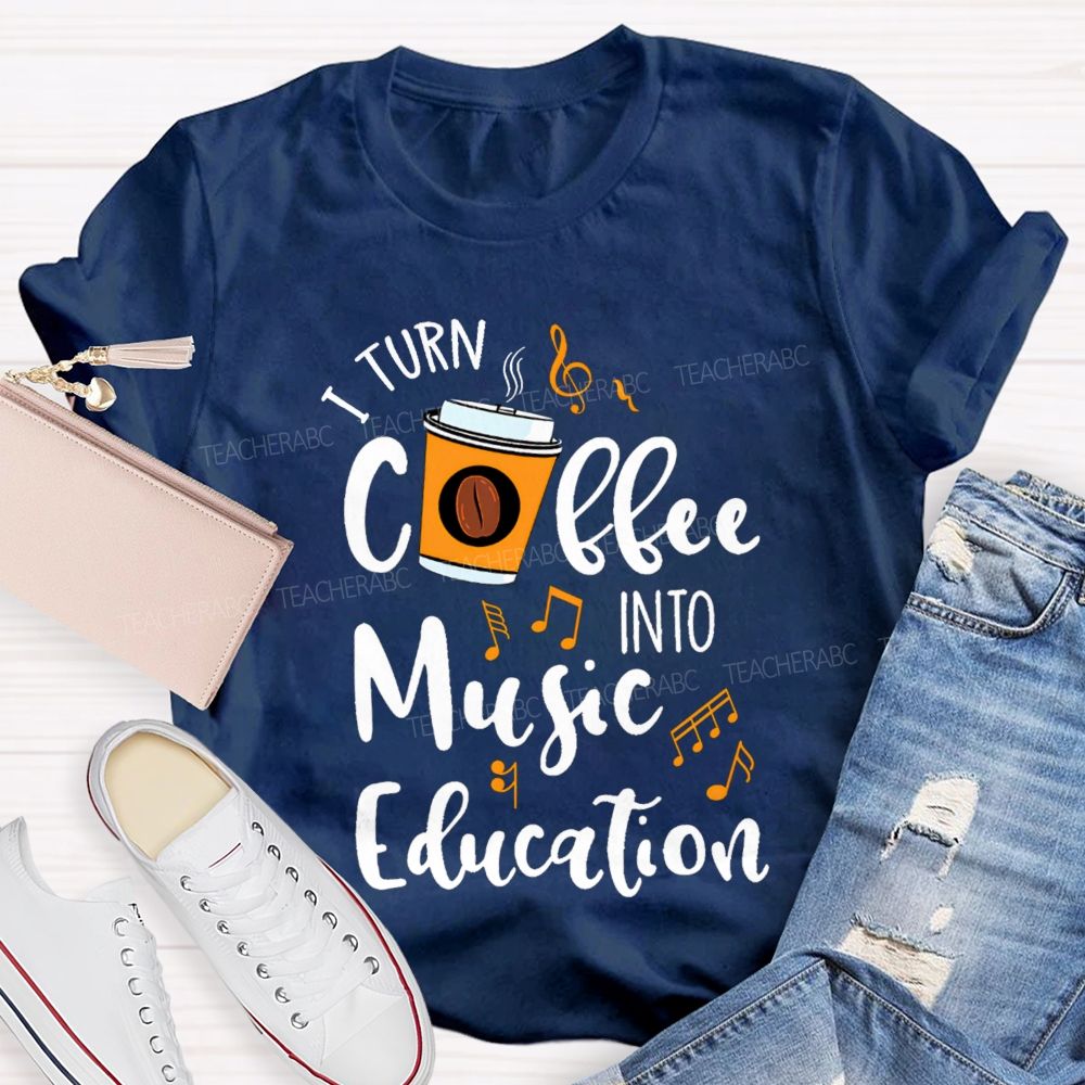 I Turn Coffee Into Music Education Music Notes Teacher T-shirt