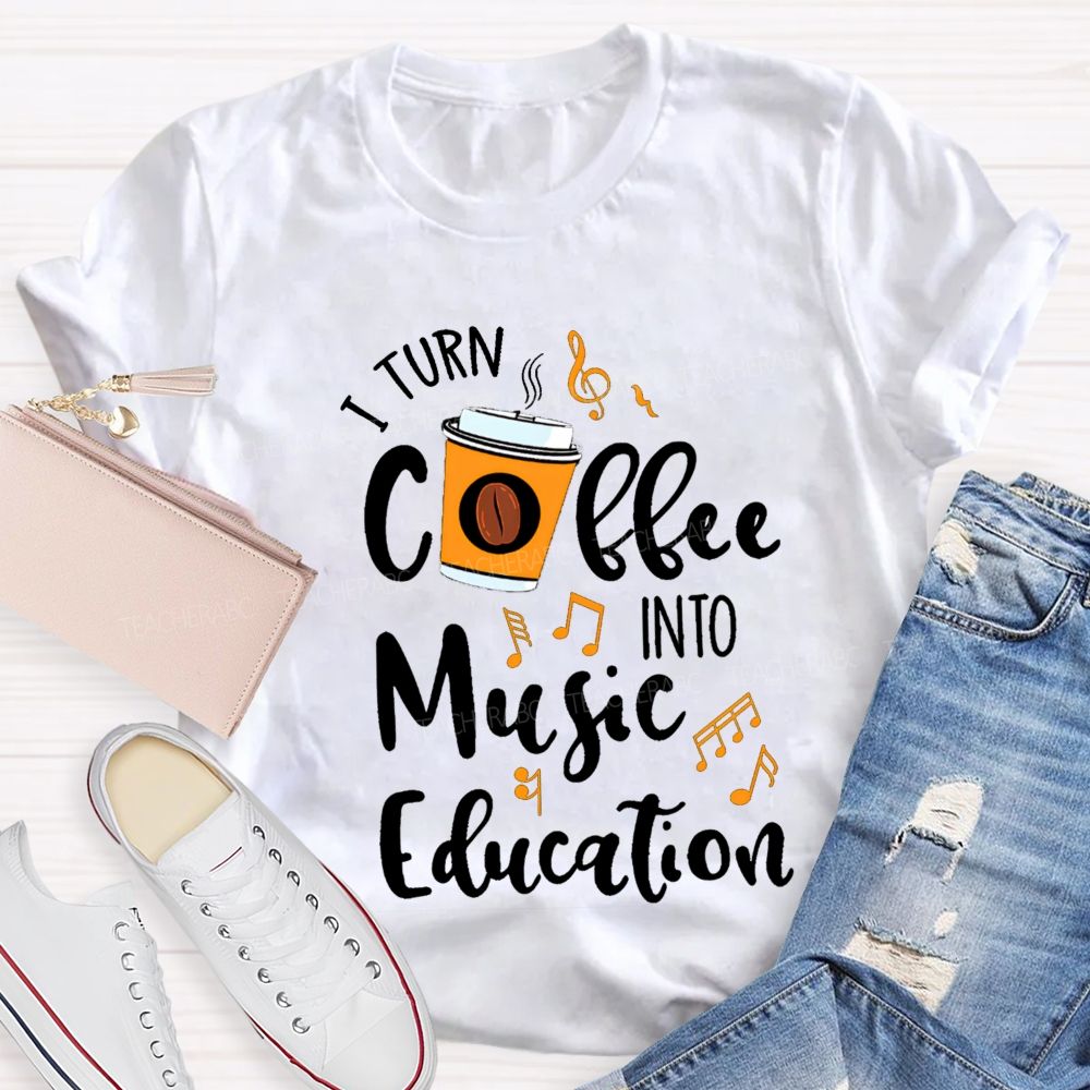 I Turn Coffee Into Music Education Music Notes Teacher T-shirt