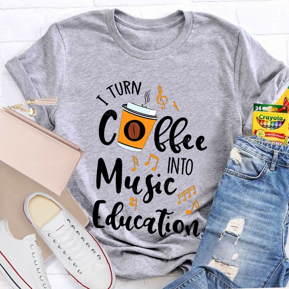 I Turn Coffee Into Music Education Music Notes Teacher T-shirt