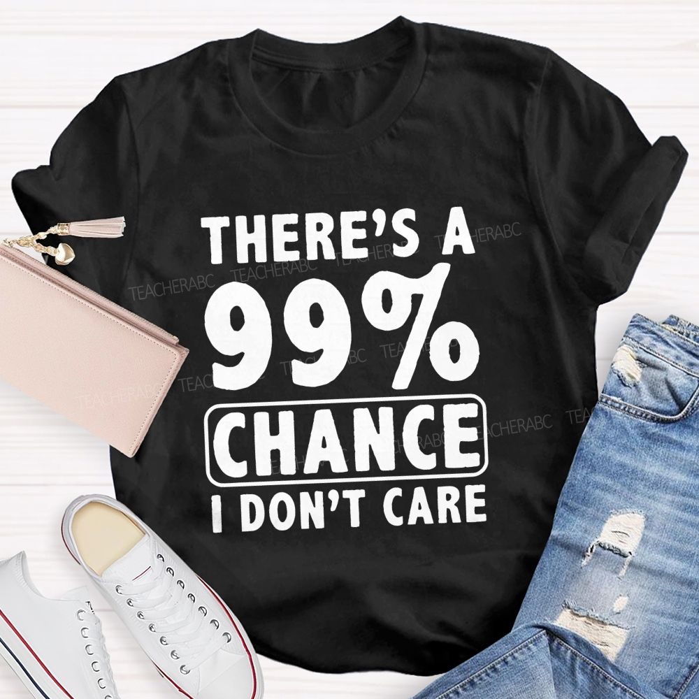 There's A 99% Chance I Don't Care Teacher T-shirt