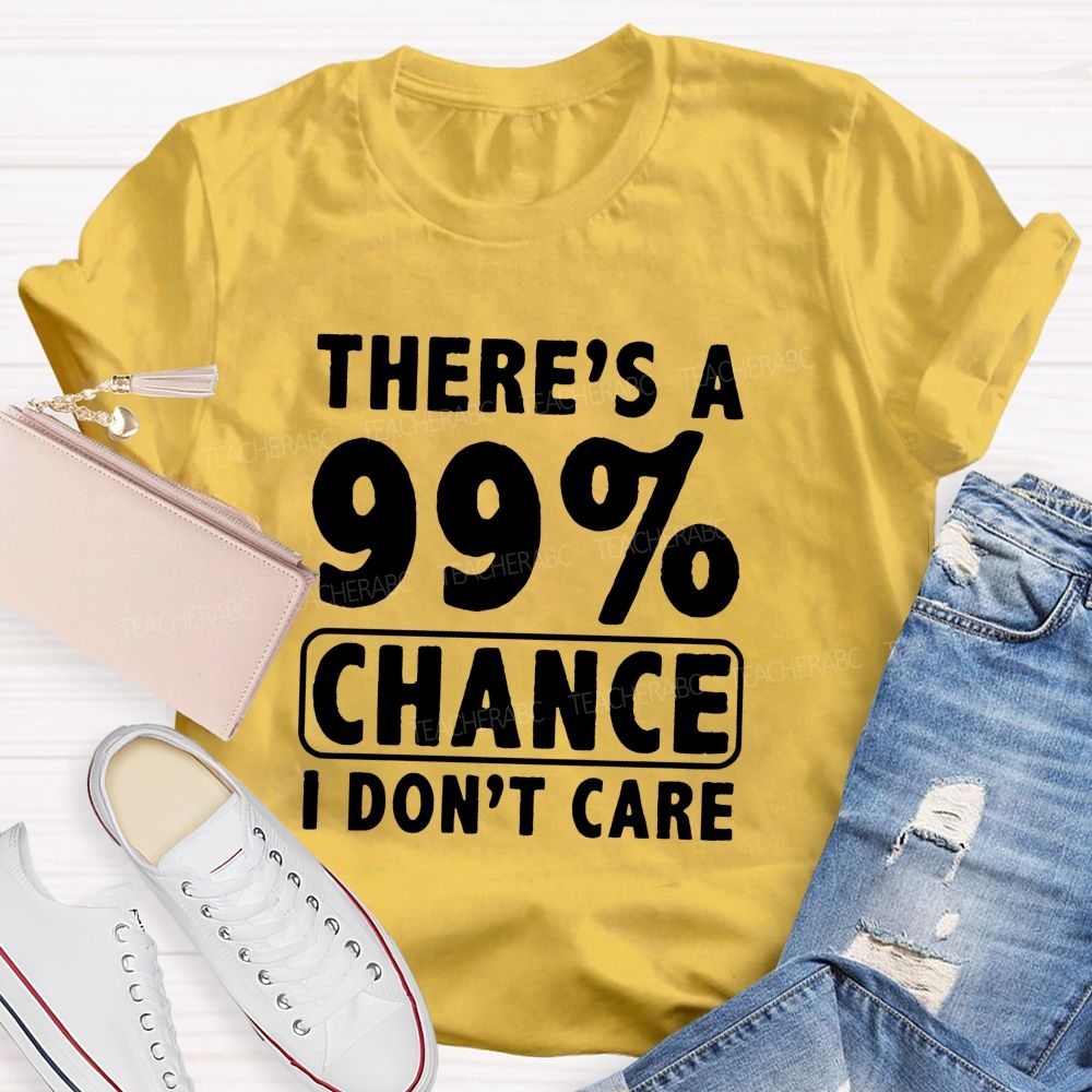 There's A 99% Chance I Don't Care Teacher T-shirt