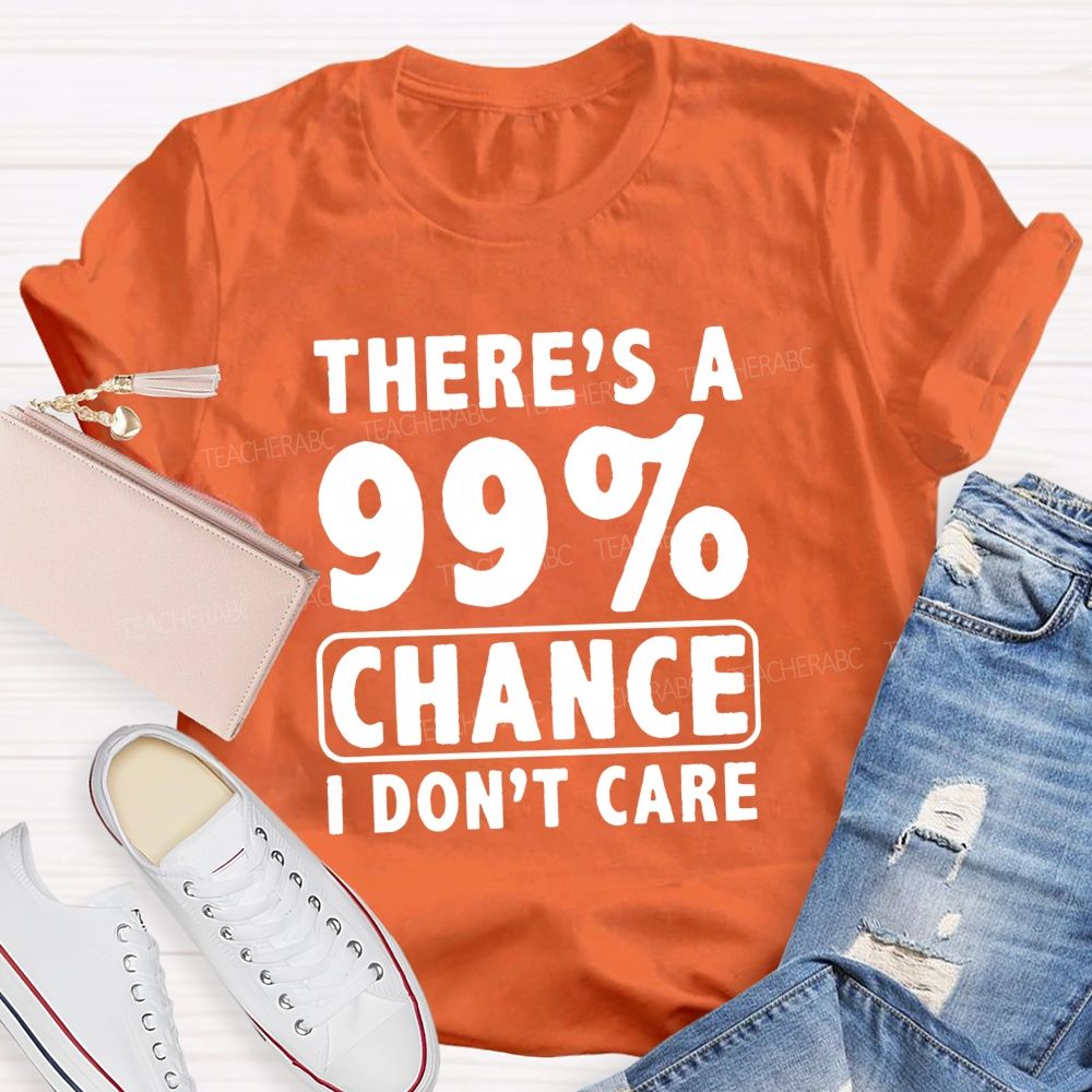 There's A 99% Chance I Don't Care Teacher T-shirt