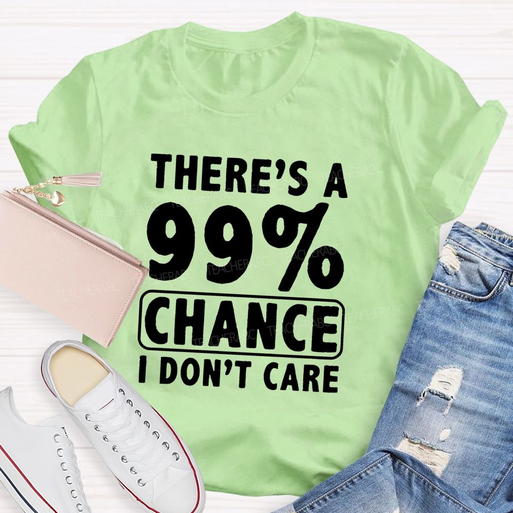 There's A 99% Chance I Don't Care Teacher T-shirt