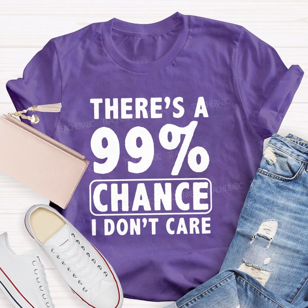 There's A 99% Chance I Don't Care Teacher T-shirt