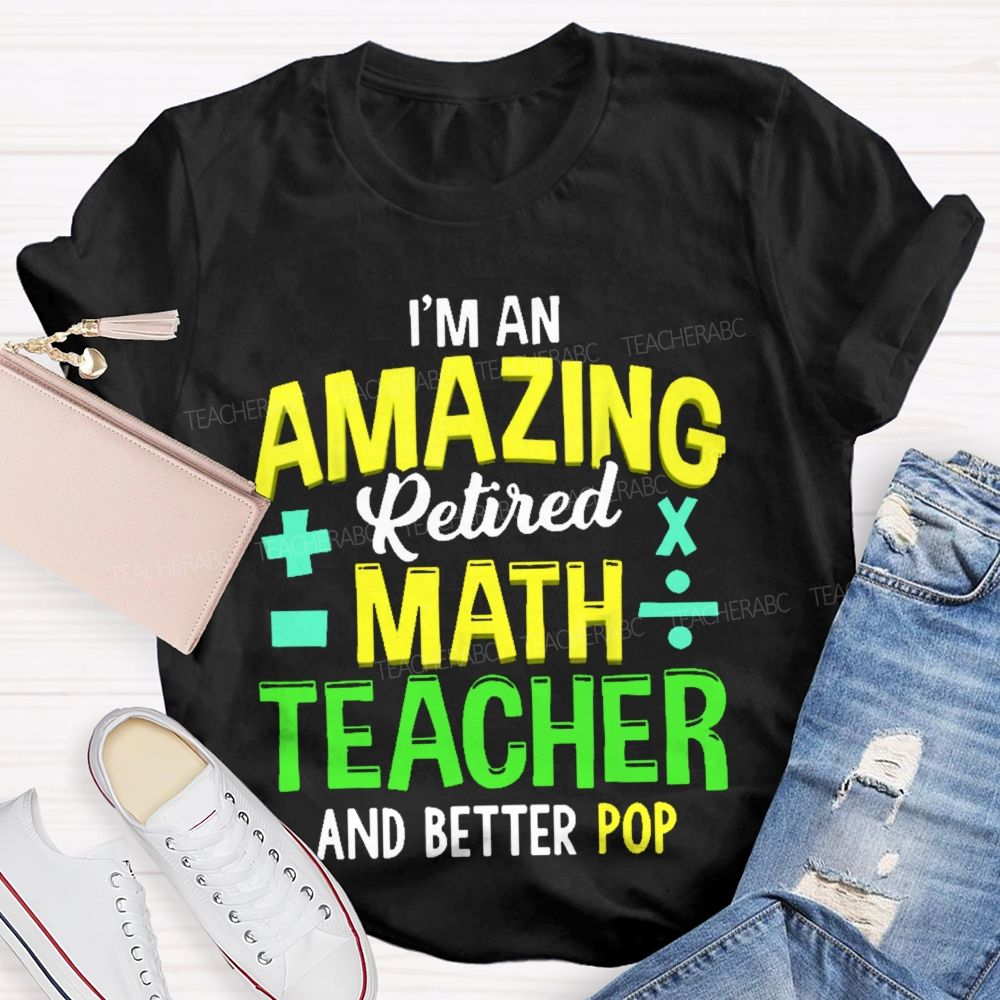 I’m An Amazing Retired Math Teacher And Better Pop   Teacher T-shirt