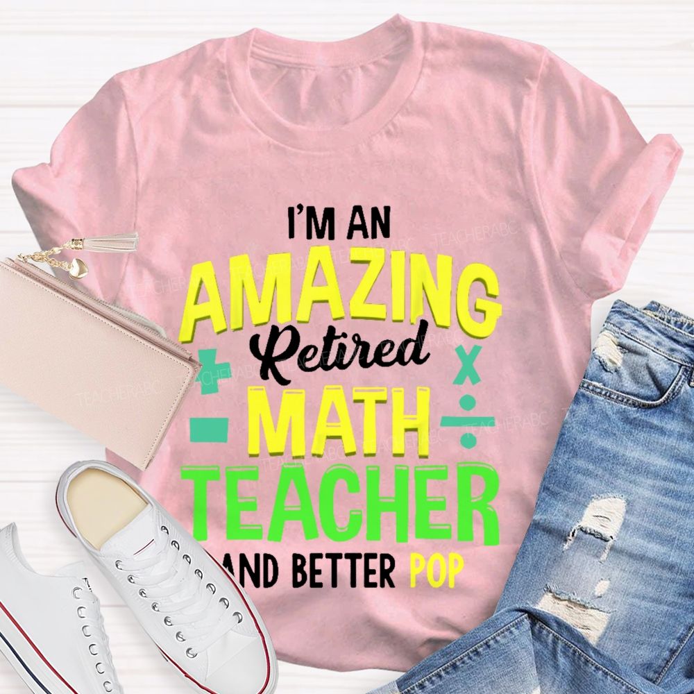 I’m An Amazing Retired Math Teacher And Better Pop   Teacher T-shirt