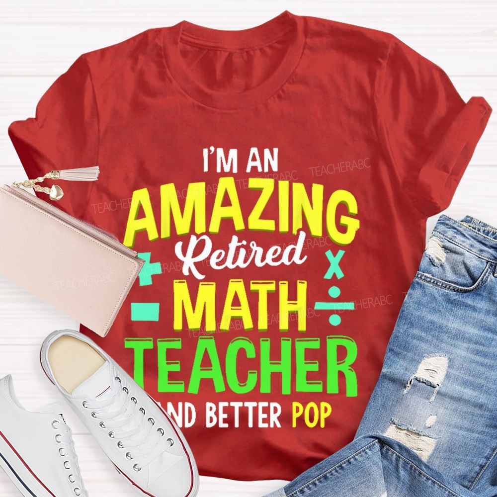 I’m An Amazing Retired Math Teacher And Better Pop   Teacher T-shirt