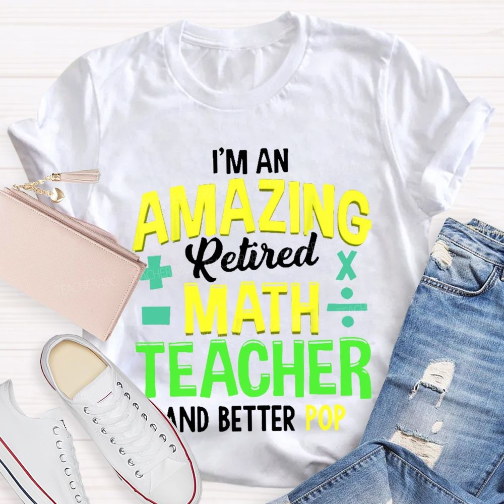 I’m An Amazing Retired Math Teacher And Better Pop   Teacher T-shirt