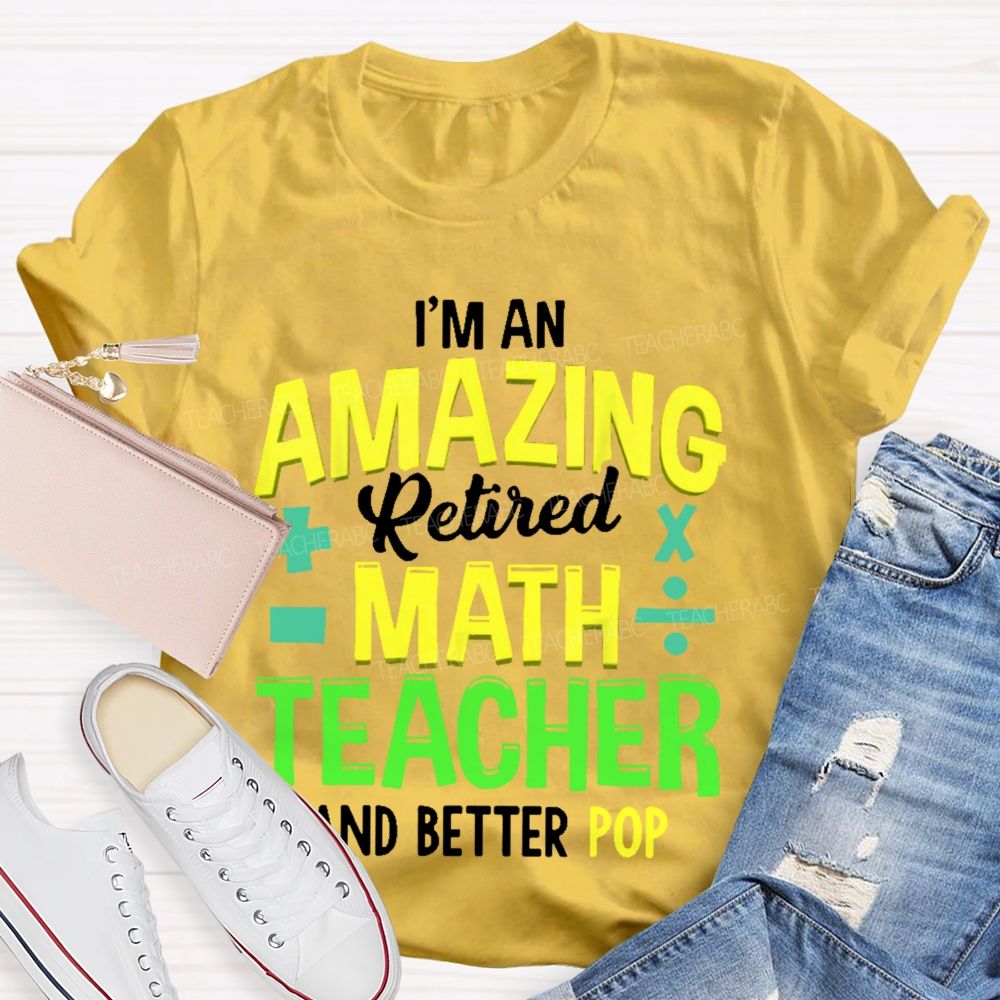 I’m An Amazing Retired Math Teacher And Better Pop   Teacher T-shirt