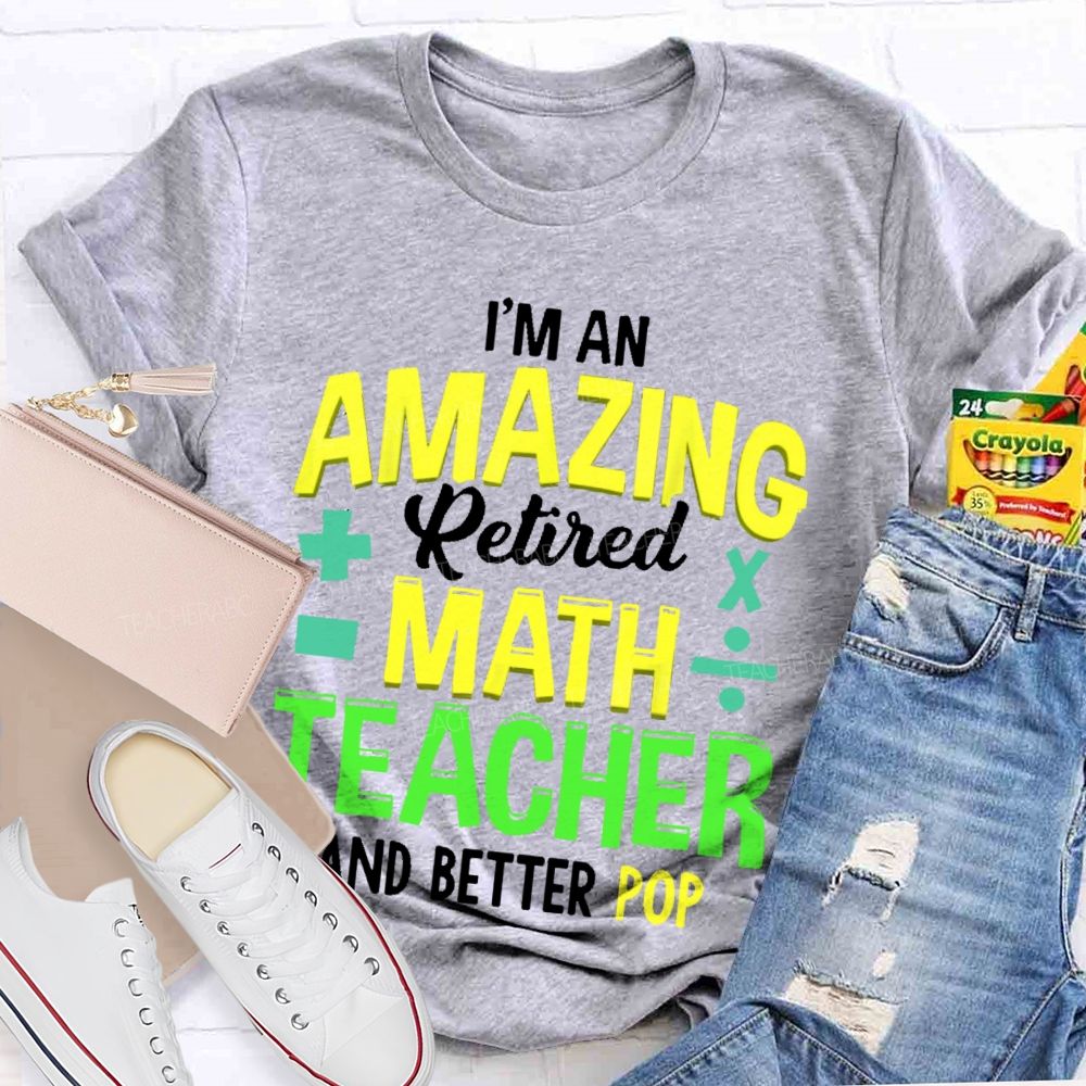 I’m An Amazing Retired Math Teacher And Better Pop   Teacher T-shirt
