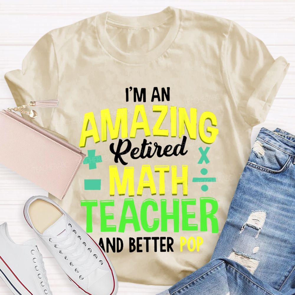 I’m An Amazing Retired Math Teacher And Better Pop   Teacher T-shirt