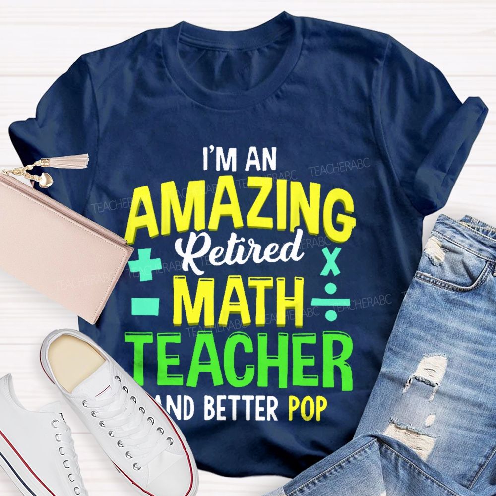 I’m An Amazing Retired Math Teacher And Better Pop   Teacher T-shirt