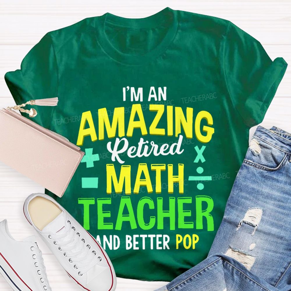 I’m An Amazing Retired Math Teacher And Better Pop   Teacher T-shirt
