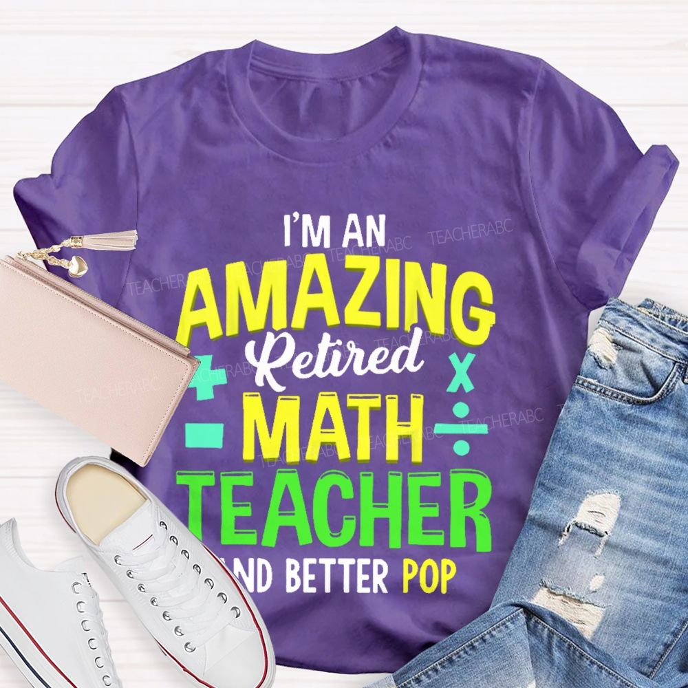 I’m An Amazing Retired Math Teacher And Better Pop   Teacher T-shirt