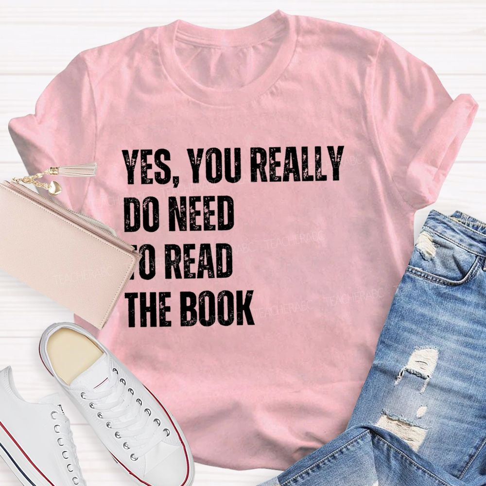 Yes You Really Do Need To Read The Book  Teacher T-shirt