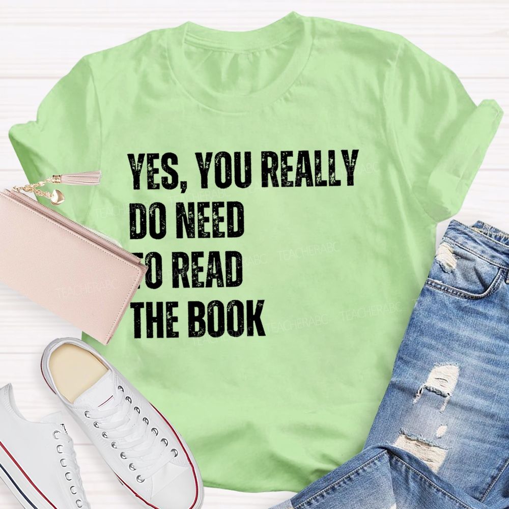 Yes You Really Do Need To Read The Book  Teacher T-shirt