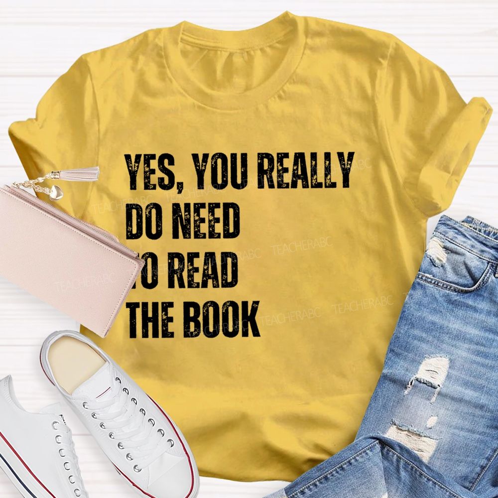Yes You Really Do Need To Read The Book  Teacher T-shirt