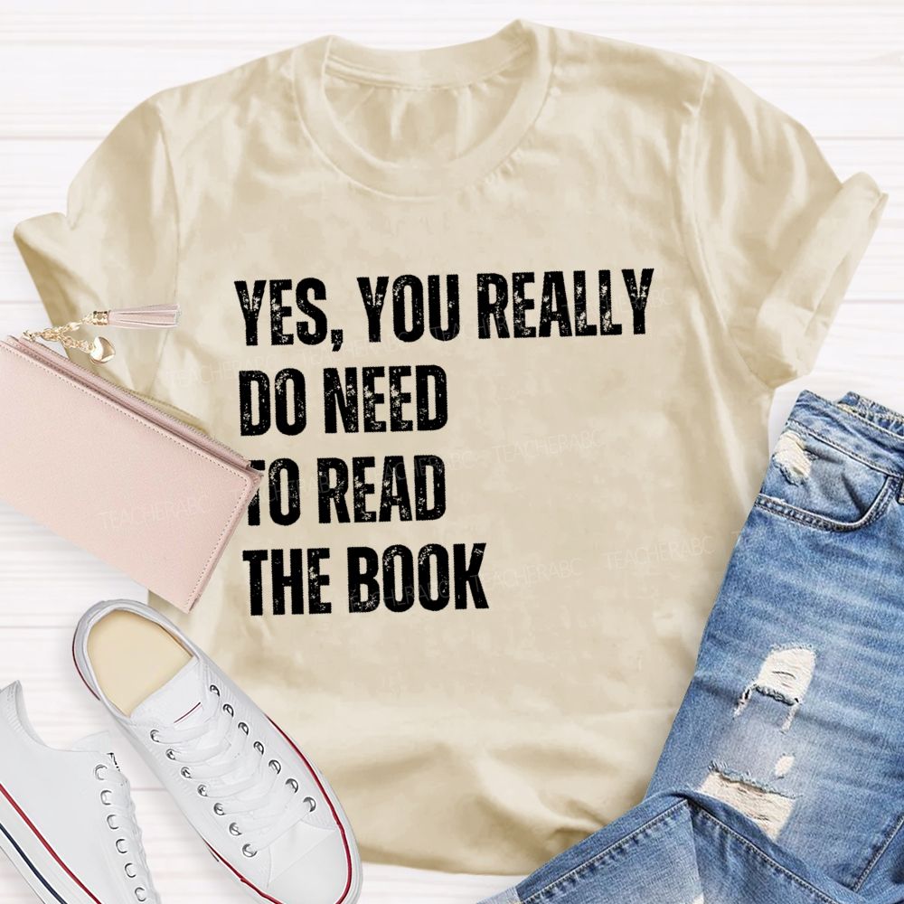 Yes You Really Do Need To Read The Book  Teacher T-shirt