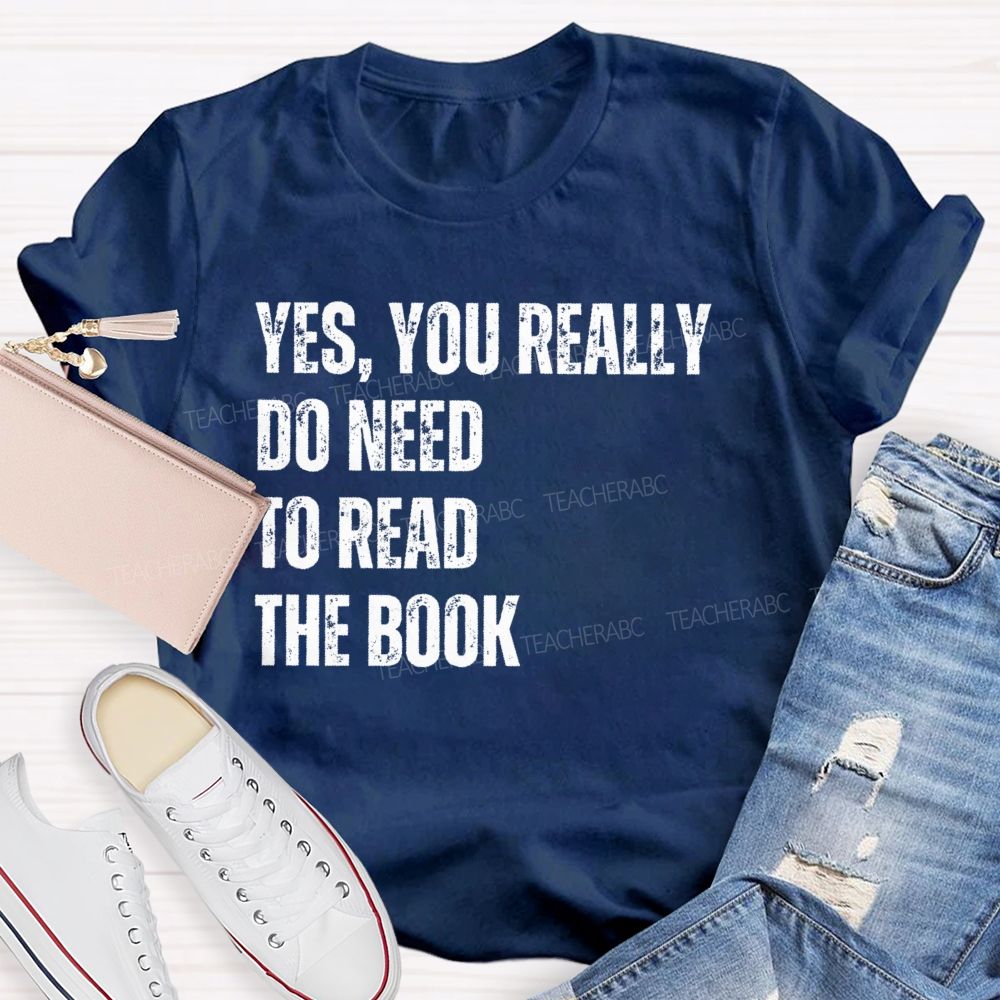 Yes You Really Do Need To Read The Book  Teacher T-shirt