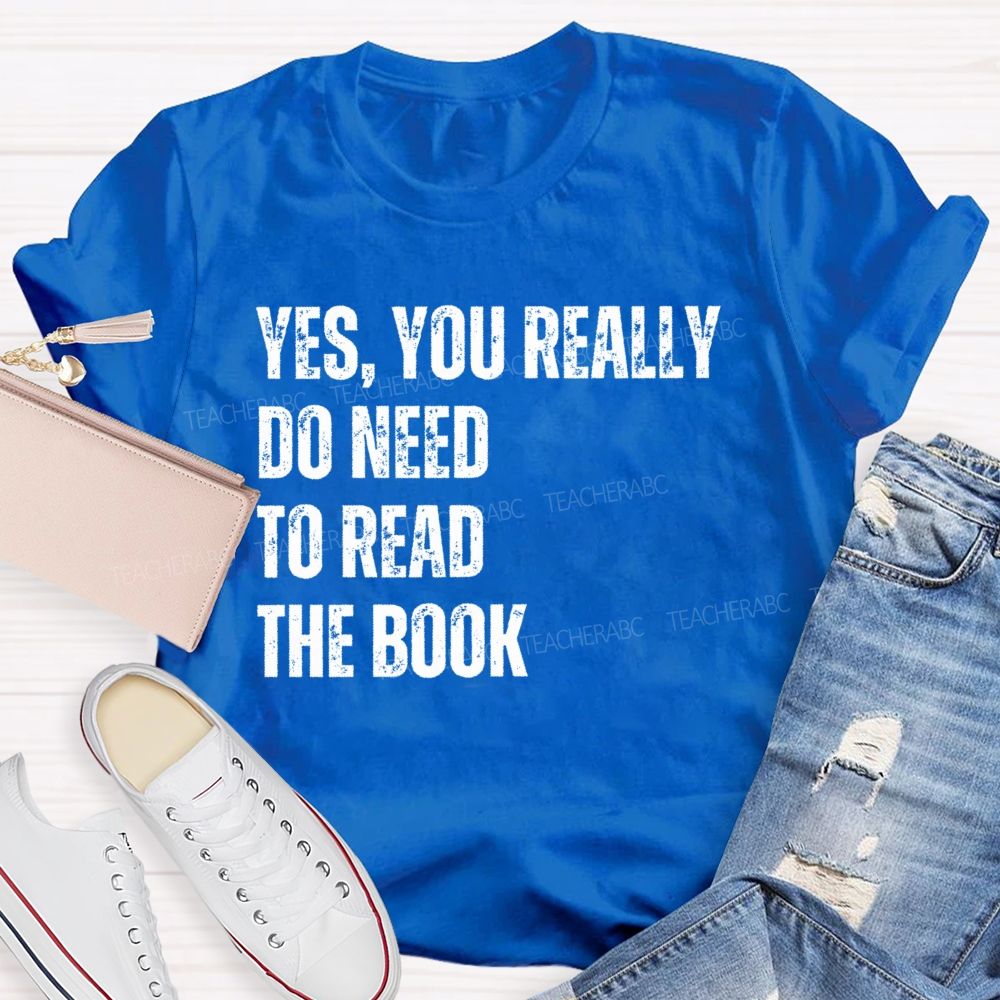 Yes You Really Do Need To Read The Book  Teacher T-shirt