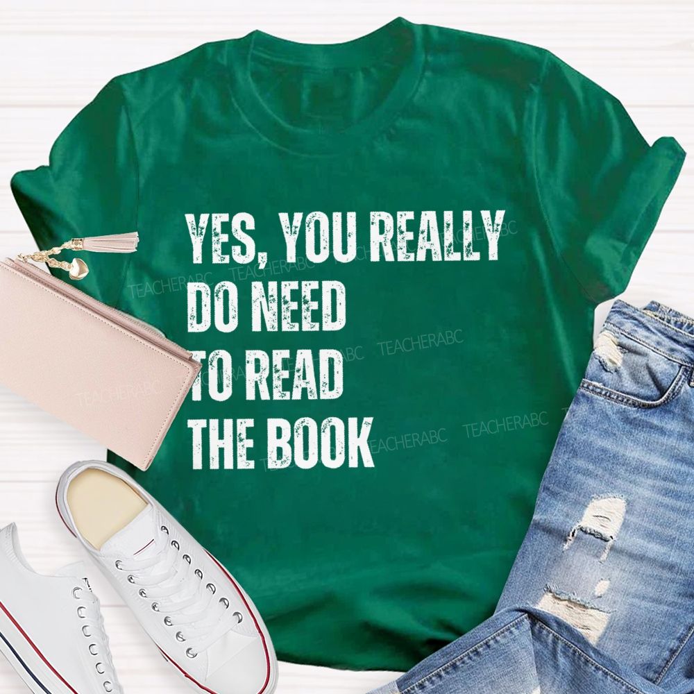Yes You Really Do Need To Read The Book  Teacher T-shirt