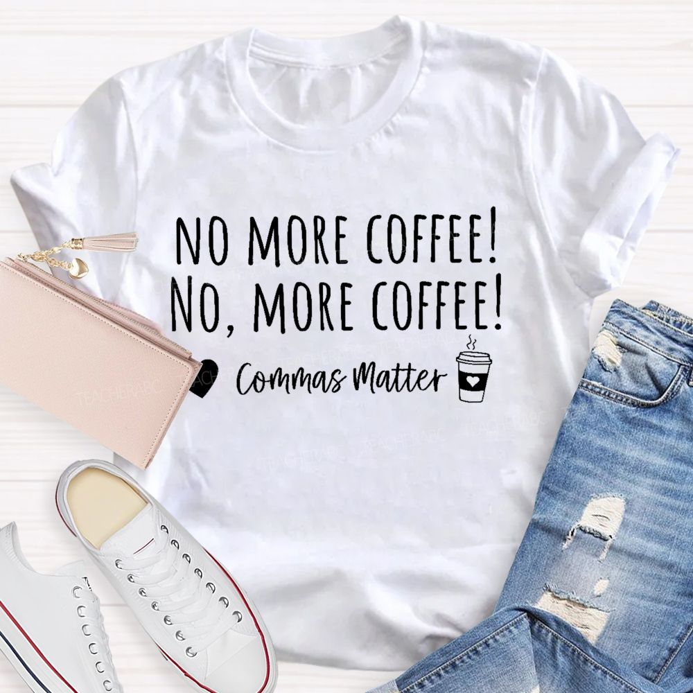 No More Coffee  No  More Coffee   Commas Matter   Teacher T-shirt