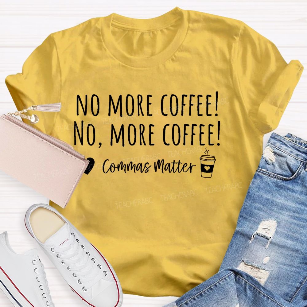 No More Coffee  No  More Coffee   Commas Matter   Teacher T-shirt