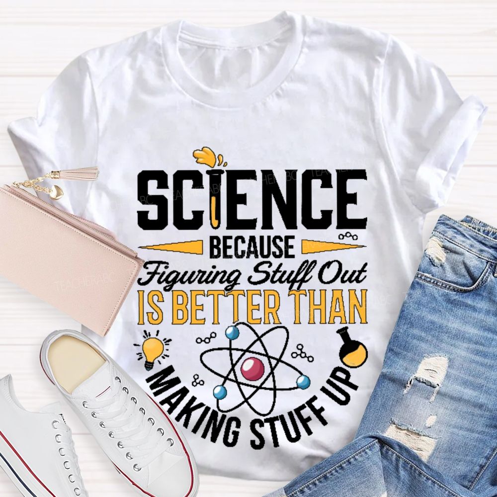 Science  Because  Figuring Stuff Out  Is Better Than  Making Stuff Up  Pattern  Teacher T-shirt