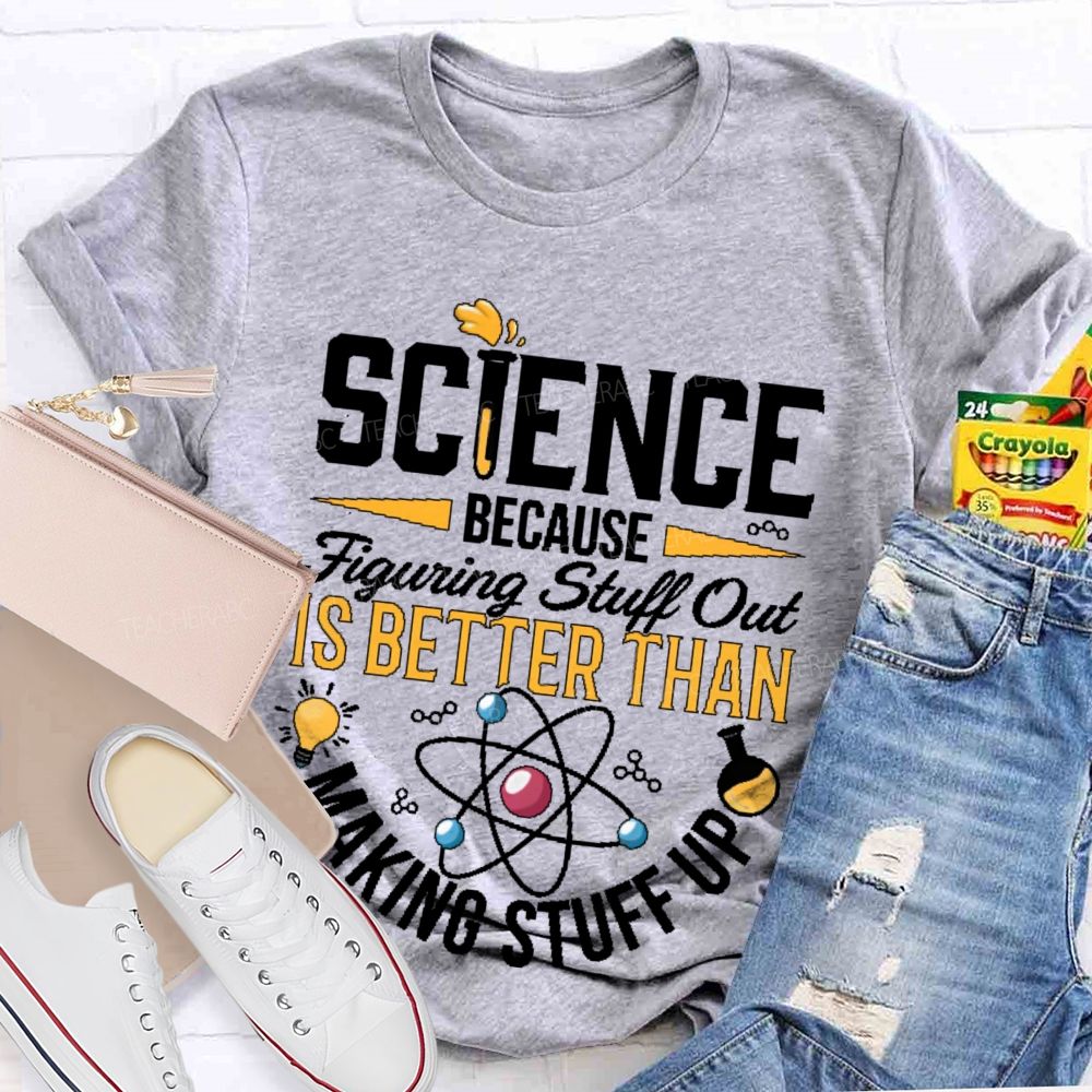 Science  Because  Figuring Stuff Out  Is Better Than  Making Stuff Up  Pattern  Teacher T-shirt