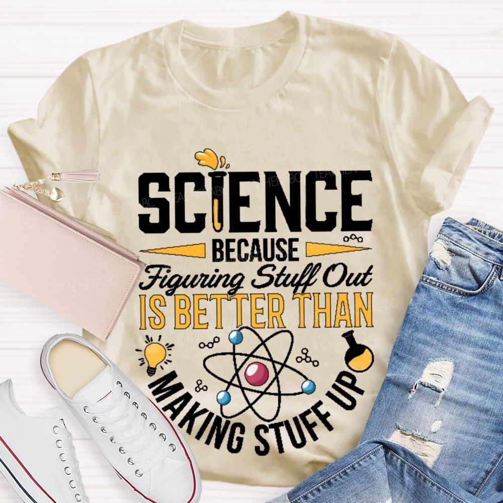 Science  Because  Figuring Stuff Out  Is Better Than  Making Stuff Up  Pattern  Teacher T-shirt