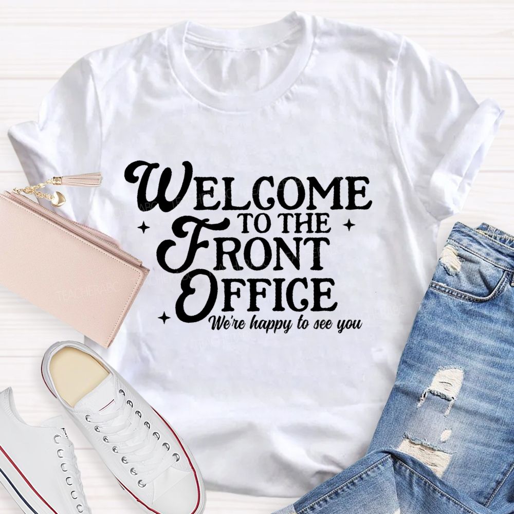 Welcome To The Front Office We're Happy To See You   Teacher T-shirt
