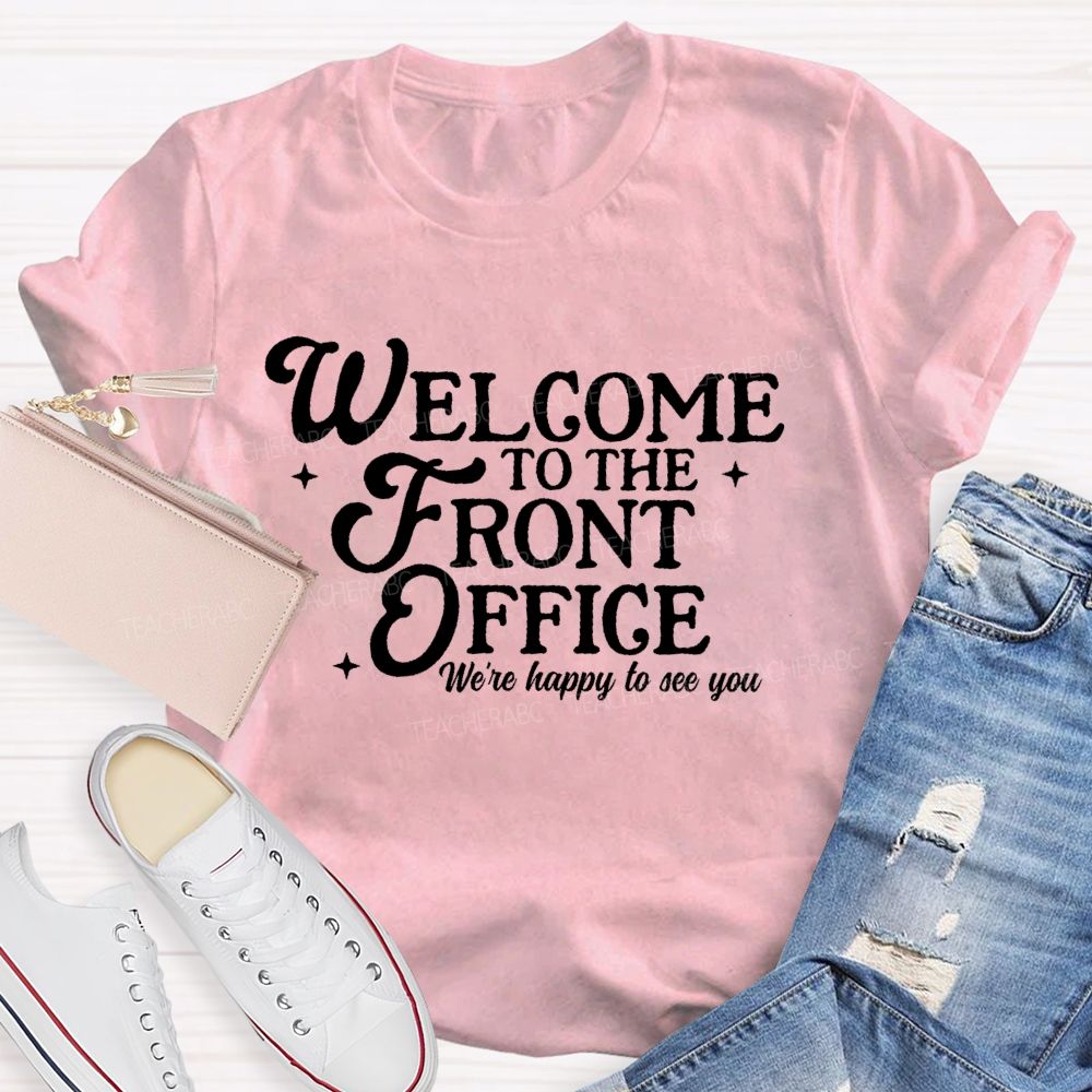 Welcome To The Front Office We're Happy To See You   Teacher T-shirt