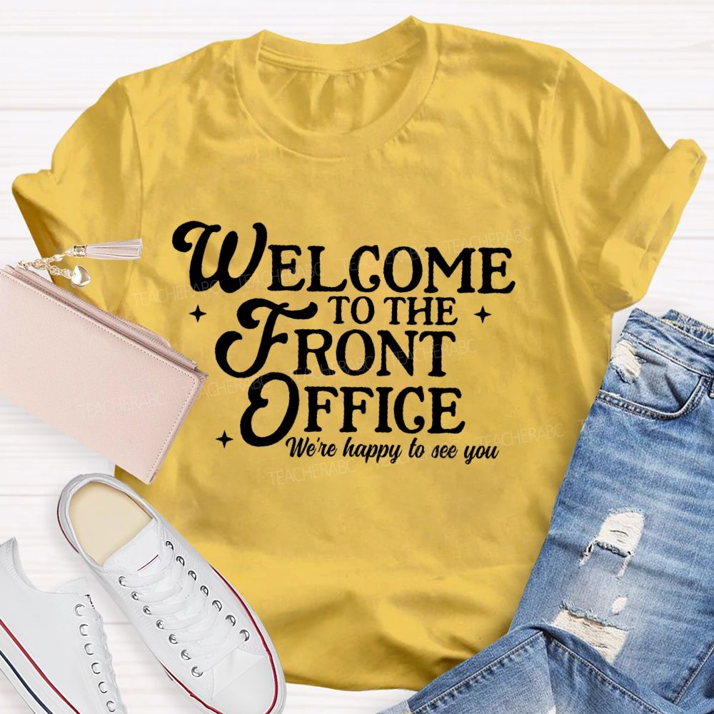 Welcome To The Front Office We're Happy To See You   Teacher T-shirt