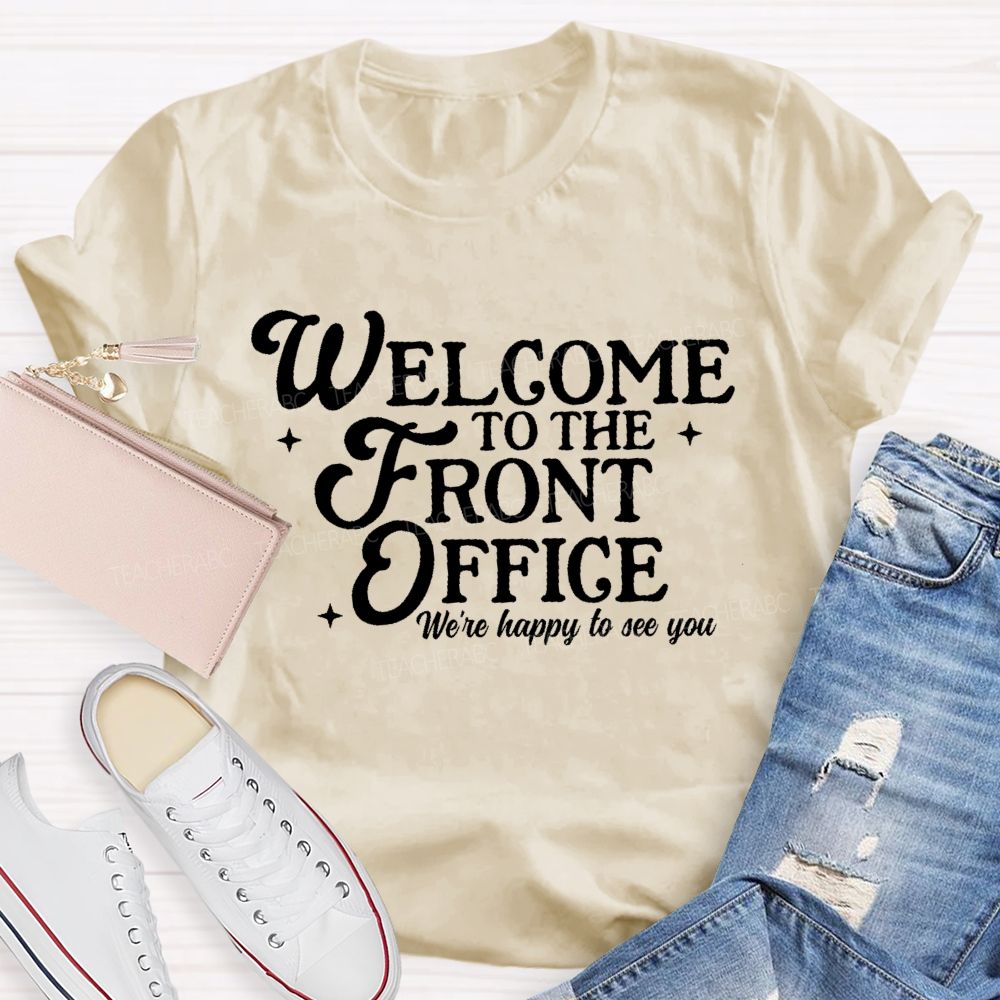 Welcome To The Front Office We're Happy To See You   Teacher T-shirt
