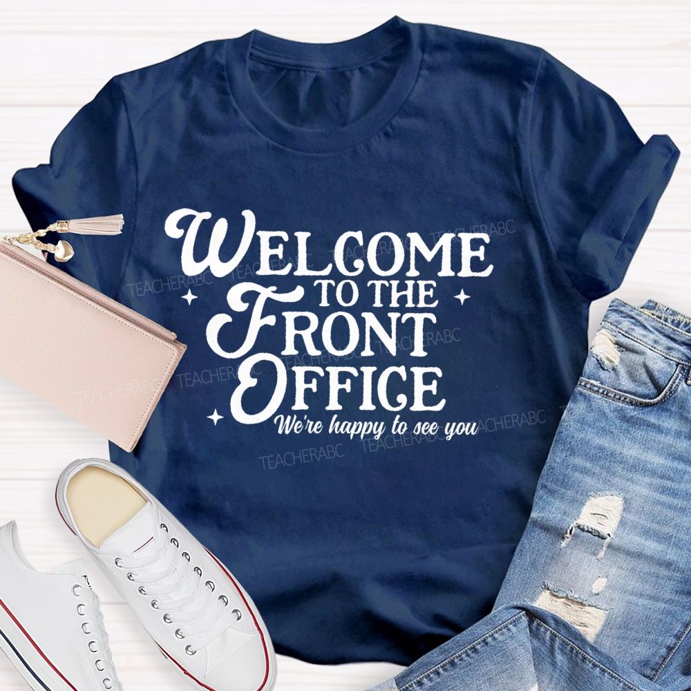 Welcome To The Front Office We're Happy To See You   Teacher T-shirt