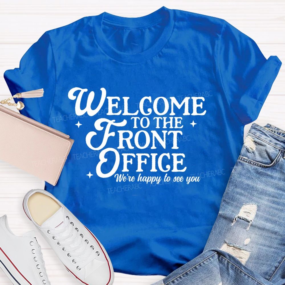 Welcome To The Front Office We're Happy To See You   Teacher T-shirt