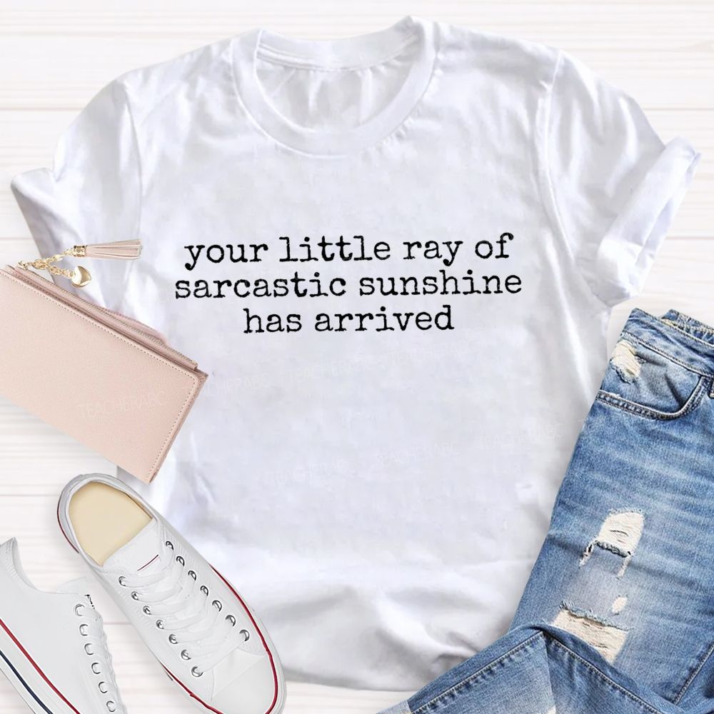 Your Little Ray Of Sarcastic Sunshine Has Arrived Teacher T-shirt