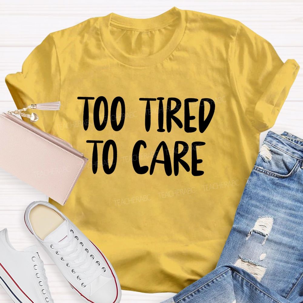 Too Tired To Care Teacher T-Shirt