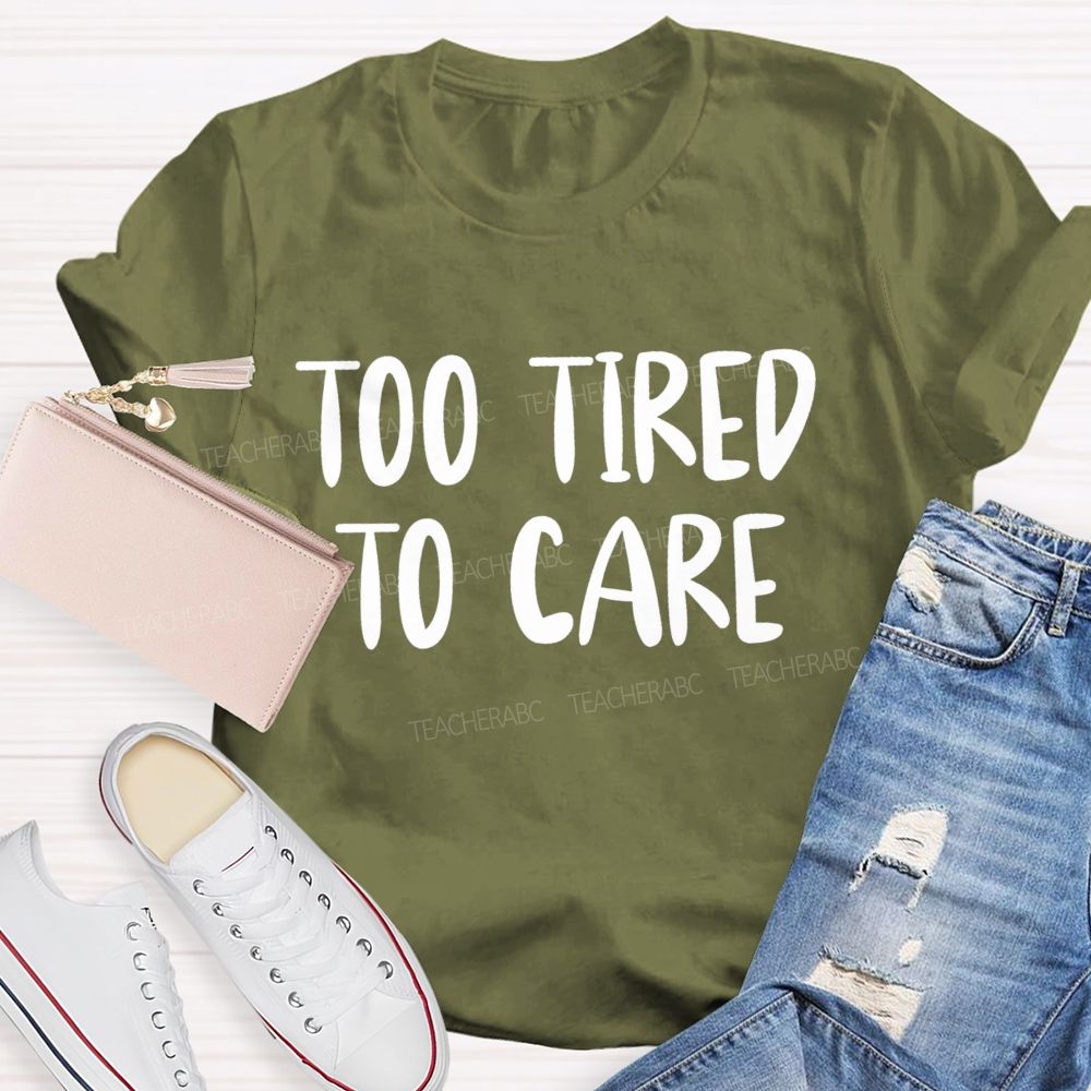 Too Tired To Care Teacher T-Shirt
