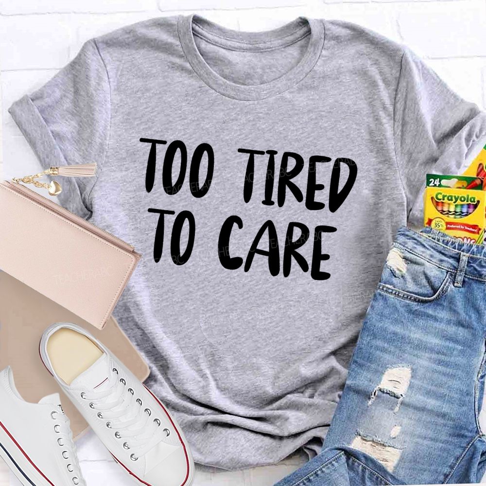 Too Tired To Care Teacher T-Shirt