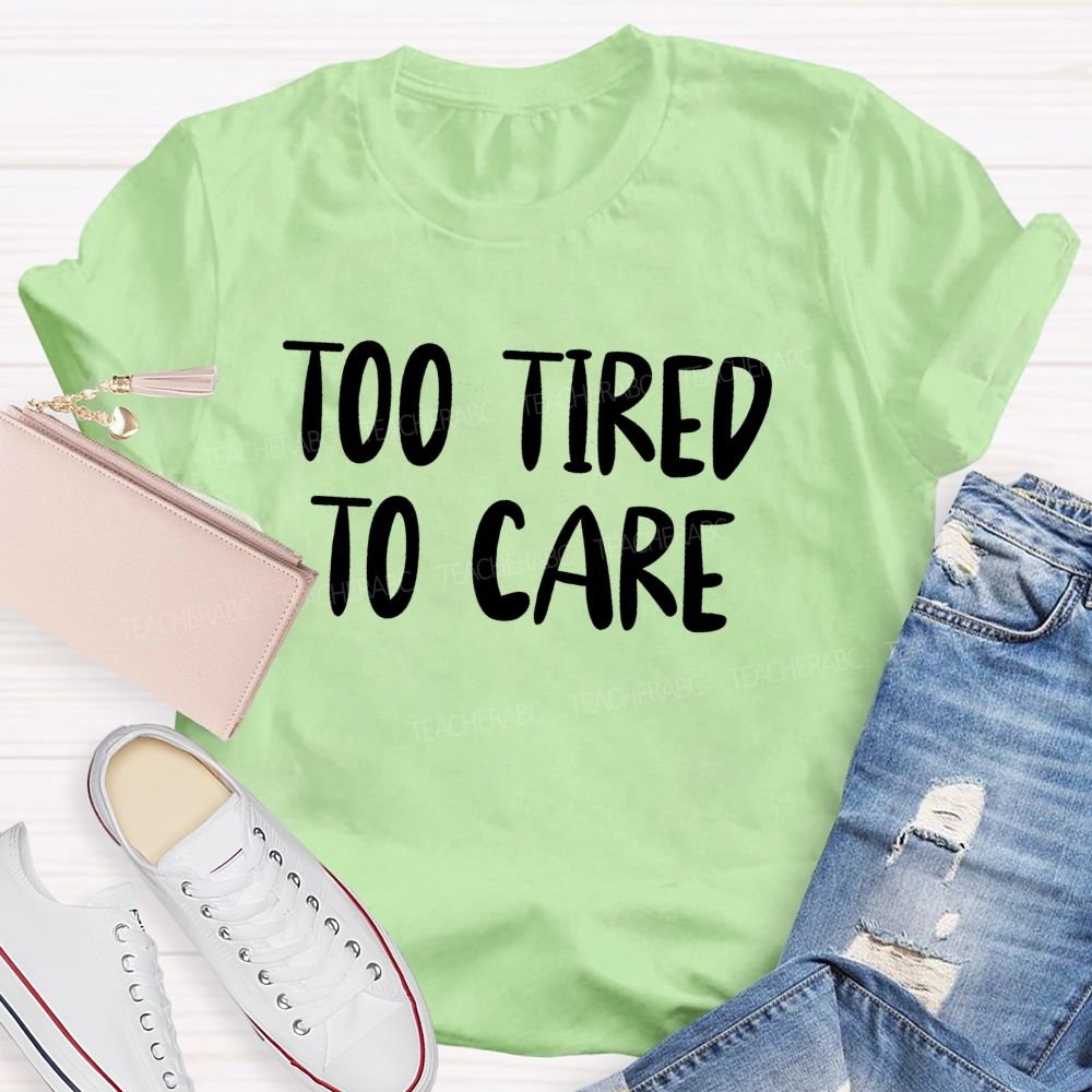 Too Tired To Care Teacher T-Shirt