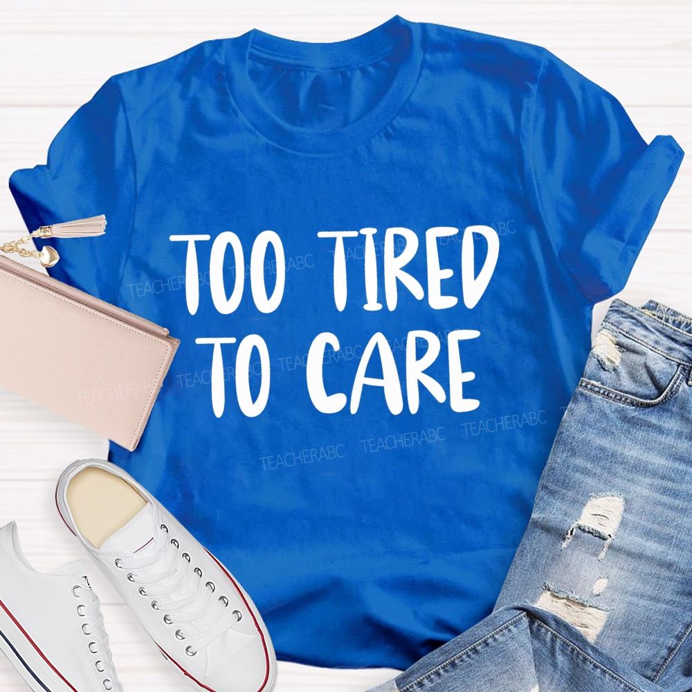 Too Tired To Care Teacher T-Shirt