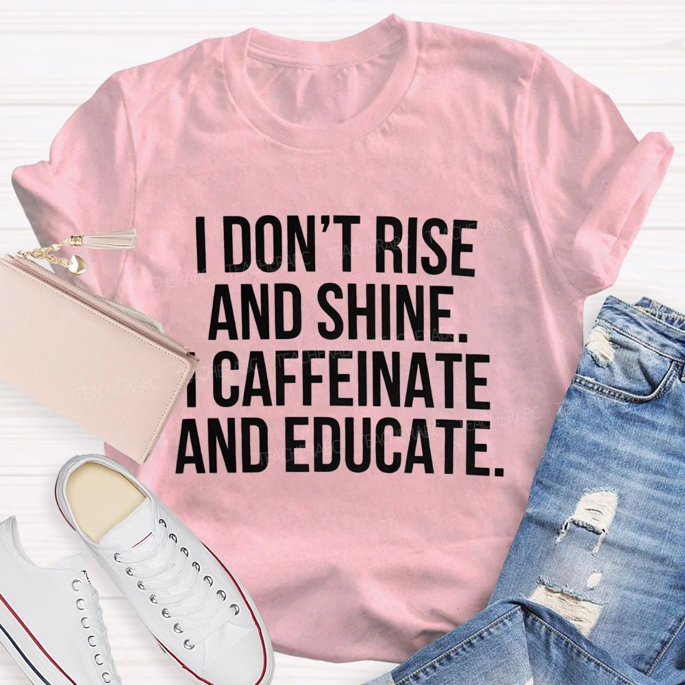 I Don't Rise And Shine I Caffeinate And Educate Teacher T-shirt